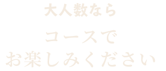 大人数ならコースでお楽しみください