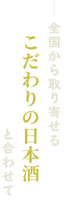 全国から取り寄せるこだわりの日本酒と合わせて