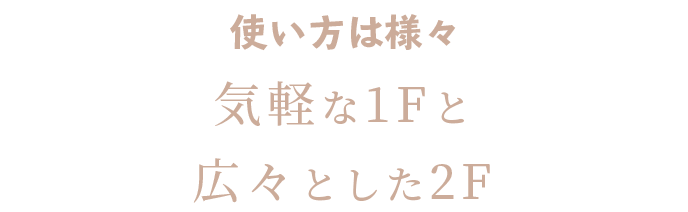 使い方は様々気軽な1Fと広々とした2F